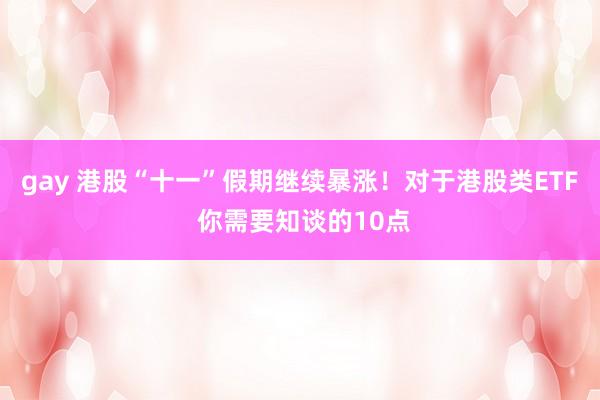 gay 港股“十一”假期继续暴涨！对于港股类ETF 你需要知谈的10点